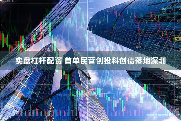 实盘杠杆配资 首单民营创投科创债落地深圳