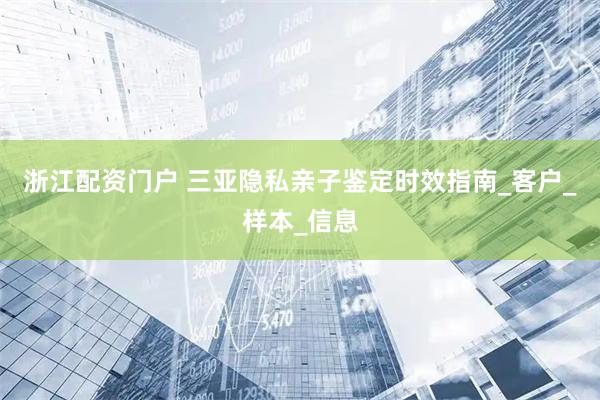 浙江配资门户 三亚隐私亲子鉴定时效指南_客户_样本_信息
