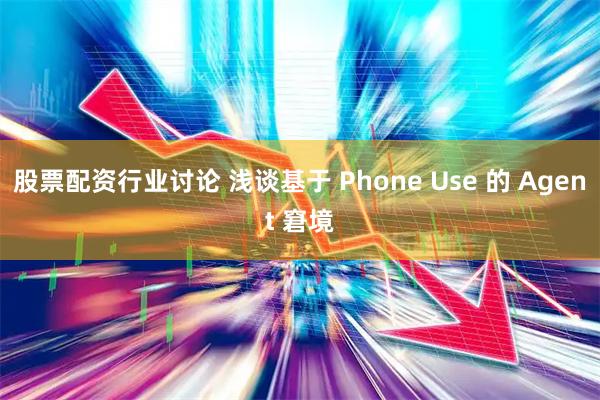 股票配资行业讨论 浅谈基于 Phone Use 的 Agent 窘境