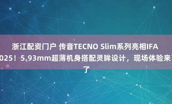 浙江配资门户 传音TECNO Slim系列亮相IFA 2025！5.93mm超薄机身搭配灵眸设计，现场体验来了