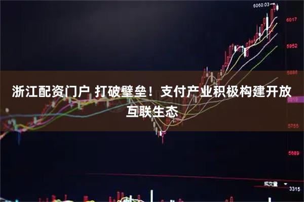 浙江配资门户 打破壁垒！支付产业积极构建开放互联生态