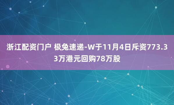 浙江配资门户 极兔速递-W于11月4日斥资773.33万港元回购78万股